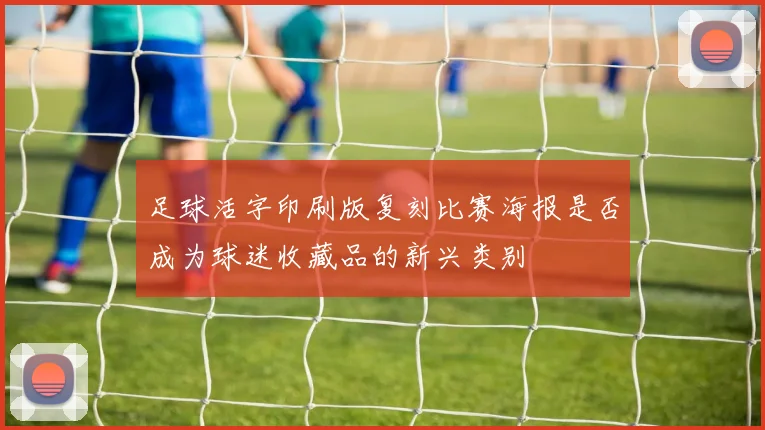 足球活字印刷版复刻比赛海报是否成为球迷收藏品的新兴类别