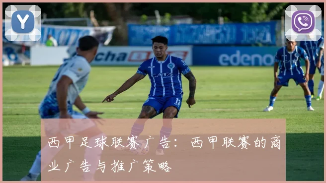 西甲足球联赛广告：西甲联赛的商业广告与推广策略